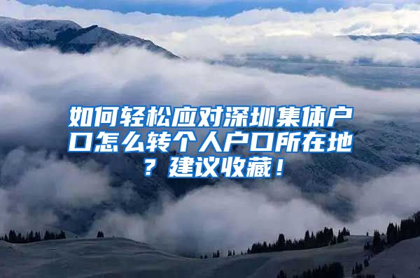 如何轻松应对深圳集体户口怎么转个人户口所在地？建议收藏！