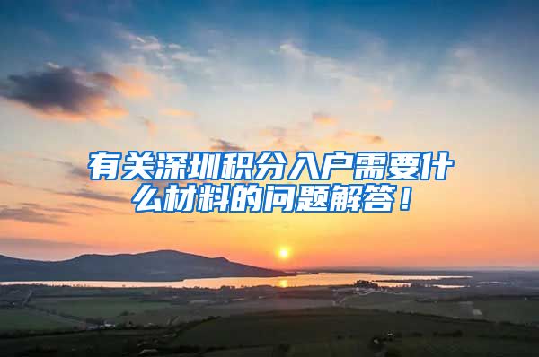 有关深圳积分入户需要什么材料的问题解答！