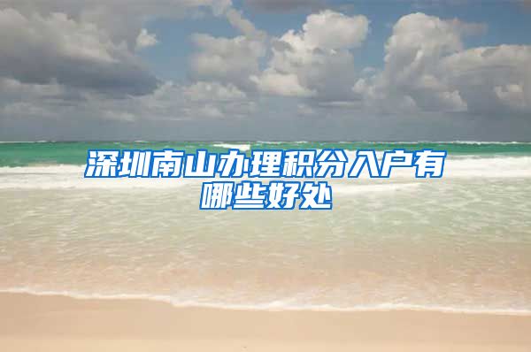 深圳南山办理积分入户有哪些好处