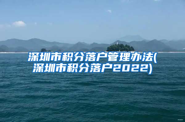 深圳市积分落户管理办法(深圳市积分落户2022)