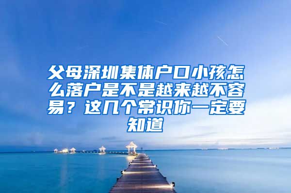 父母深圳集体户口小孩怎么落户是不是越来越不容易？这几个常识你一定要知道