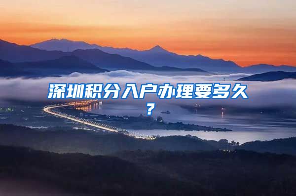 深圳积分入户办理要多久？