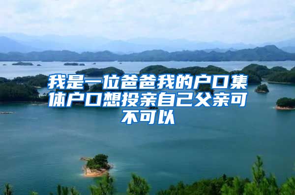 我是一位爸爸我的户口集体户口想投亲自己父亲可不可以