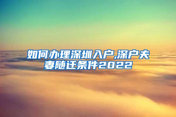 如何办理深圳入户,深户夫妻随迁条件2022