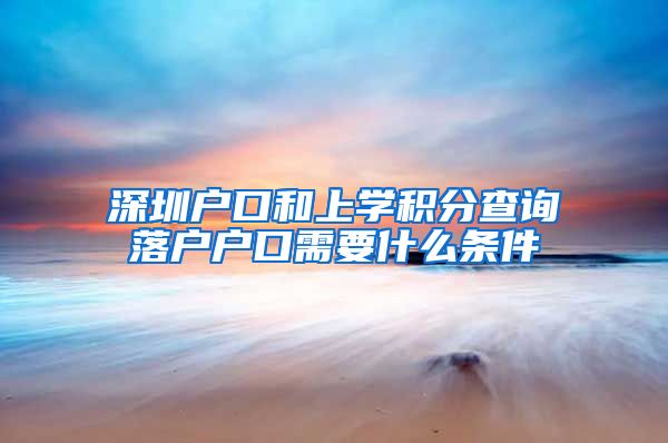 深圳户口和上学积分查询落户户口需要什么条件