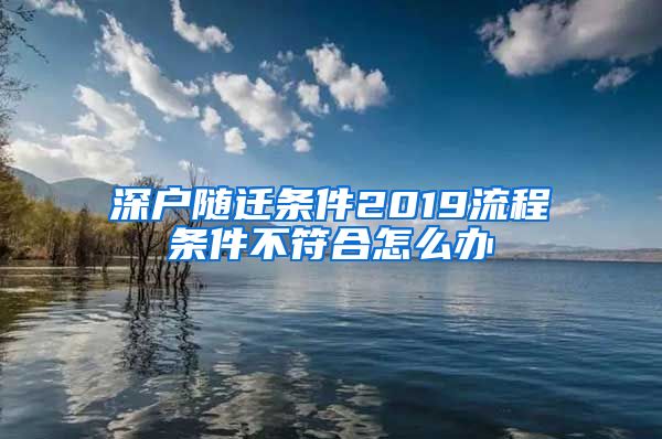 深户随迁条件2019流程条件不符合怎么办