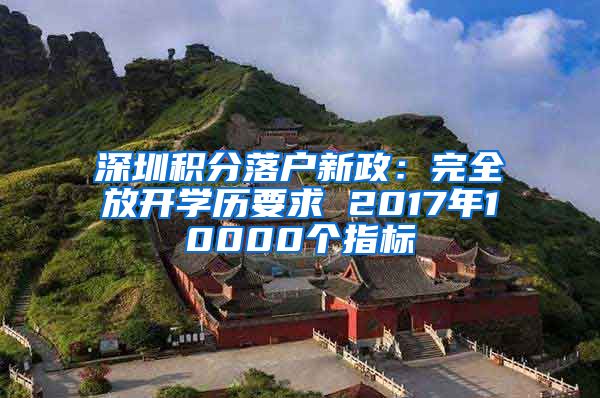 深圳积分落户新政：完全放开学历要求 2017年10000个指标
