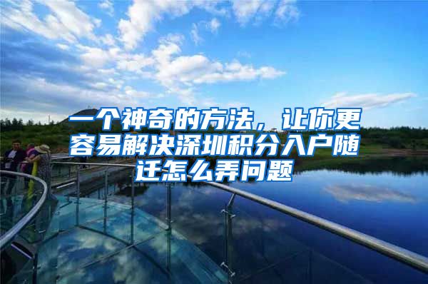 一个神奇的方法，让你更容易解决深圳积分入户随迁怎么弄问题