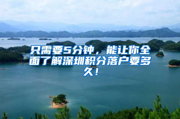 只需要5分钟，能让你全面了解深圳积分落户要多久！