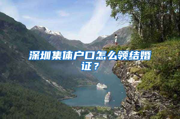 深圳集体户口怎么领结婚证？