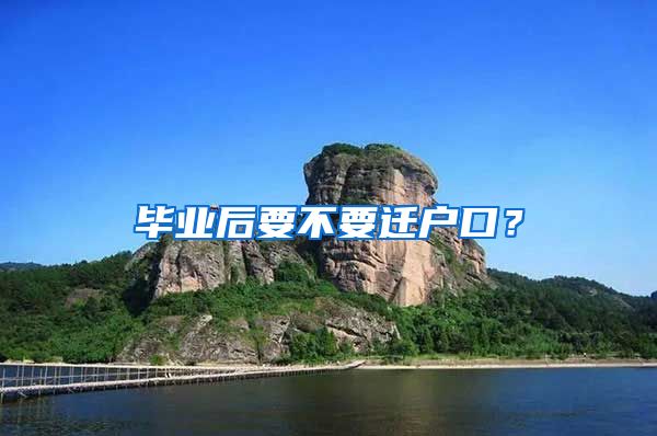 毕业后要不要迁户口？