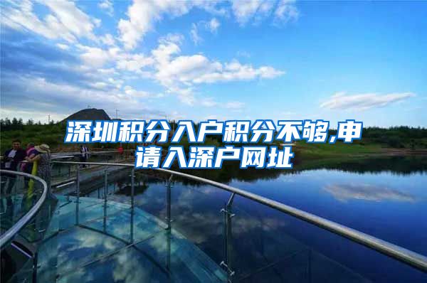 深圳积分入户积分不够,申请入深户网址