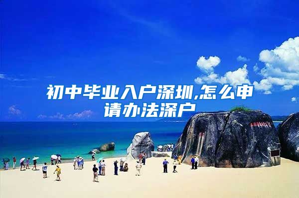 初中毕业入户深圳,怎么申请办法深户