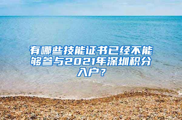 有哪些技能证书已经不能够参与2021年深圳积分入户？