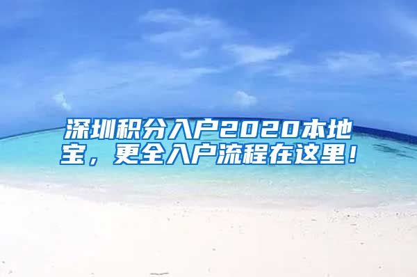 深圳积分入户2020本地宝，更全入户流程在这里！