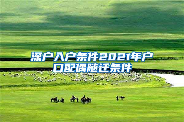 深户入户条件2021年户口配偶随迁条件