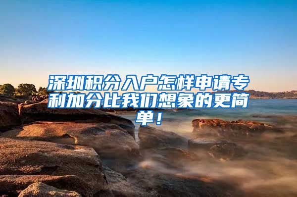 深圳积分入户怎样申请专利加分比我们想象的更简单！