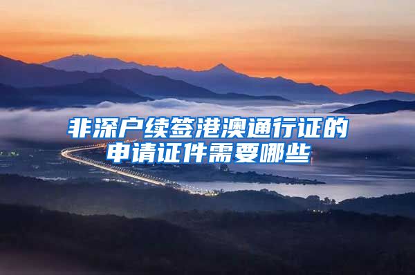 非深户续签港澳通行证的申请证件需要哪些