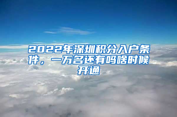 2022年深圳积分入户条件，一万名还有吗啥时候开通