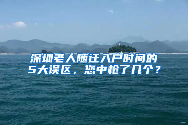 深圳老人随迁入户时间的5大误区，您中枪了几个？
