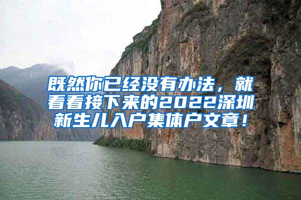 既然你已经没有办法，就看看接下来的2022深圳新生儿入户集体户文章！