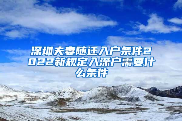 深圳夫妻随迁入户条件2022新规定入深户需要什么条件