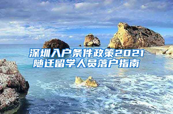 深圳入户条件政策2021随迁留学人员落户指南