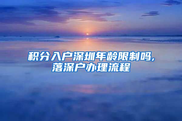 积分入户深圳年龄限制吗,落深户办理流程