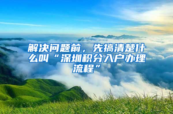 解决问题前，先搞清楚什么叫“深圳积分入户办理流程”