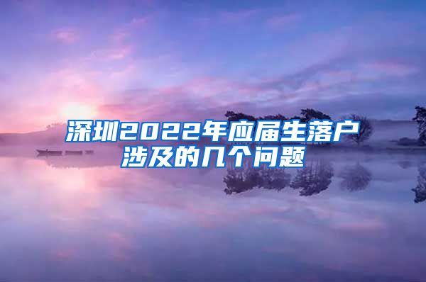 深圳2022年应届生落户涉及的几个问题