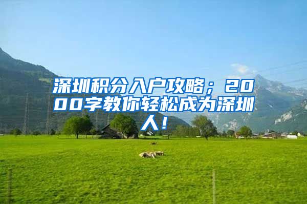 深圳积分入户攻略；2000字教你轻松成为深圳人！