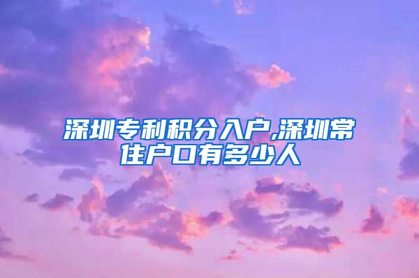 深圳专利积分入户,深圳常住户口有多少人