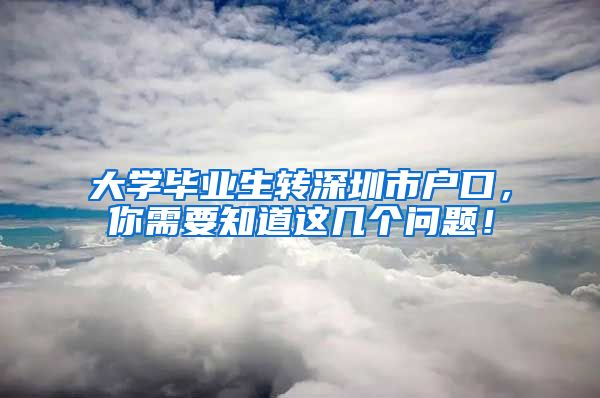 大学毕业生转深圳市户口，你需要知道这几个问题！
