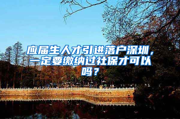应届生人才引进落户深圳，一定要缴纳过社保才可以吗？