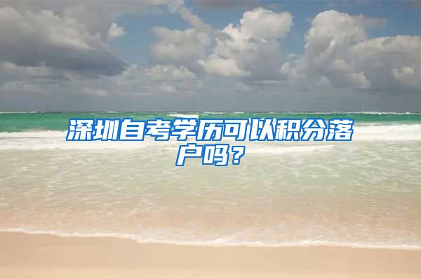 深圳自考学历可以积分落户吗？
