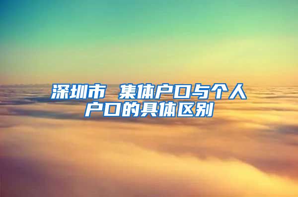 深圳市 集体户口与个人户口的具体区别