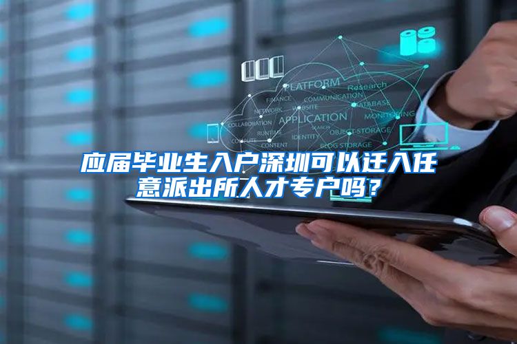 应届毕业生入户深圳可以迁入任意派出所人才专户吗？