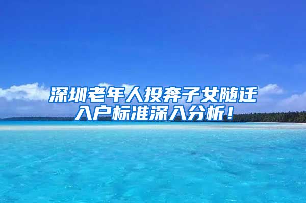 深圳老年人投奔子女随迁入户标准深入分析！