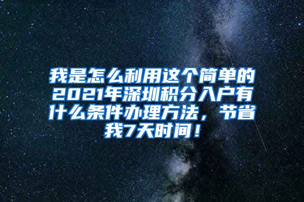 我是怎么利用这个简单的2021年深圳积分入户有什么条件办理方法，节省我7天时间！