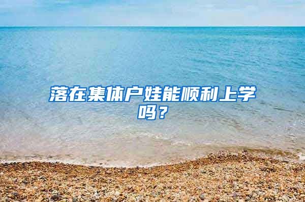 落在集体户娃能顺利上学吗？