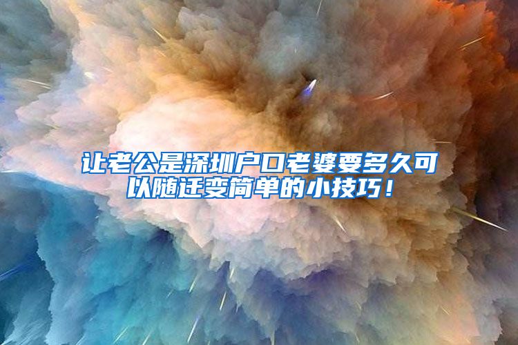 让老公是深圳户口老婆要多久可以随迁变简单的小技巧！