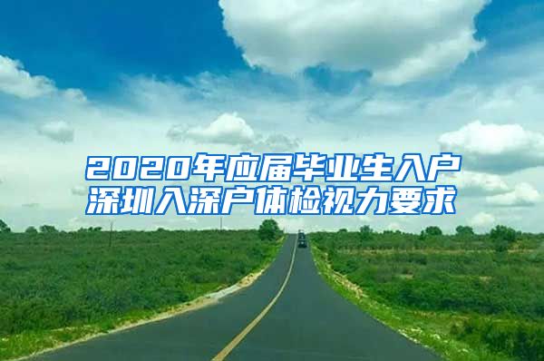2020年应届毕业生入户深圳入深户体检视力要求