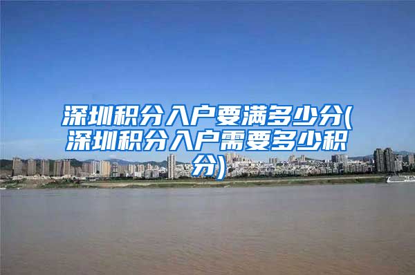 深圳积分入户要满多少分(深圳积分入户需要多少积分)