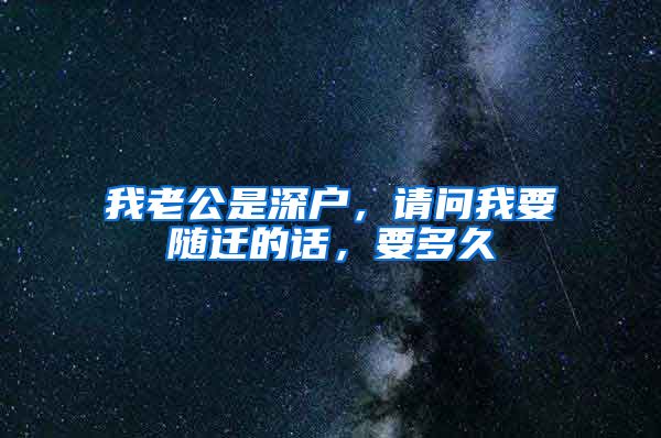 我老公是深户，请问我要随迁的话，要多久
