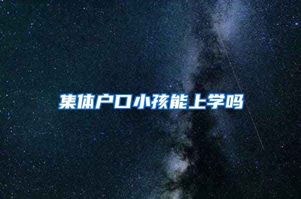 集体户口小孩能上学吗