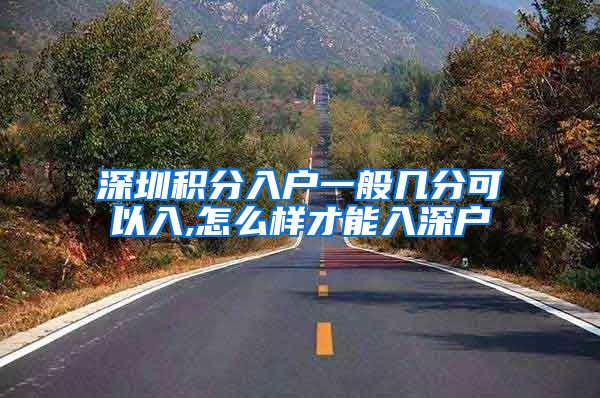 深圳积分入户一般几分可以入,怎么样才能入深户