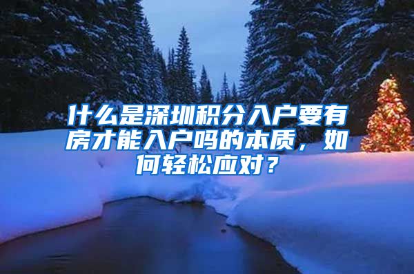 什么是深圳积分入户要有房才能入户吗的本质，如何轻松应对？