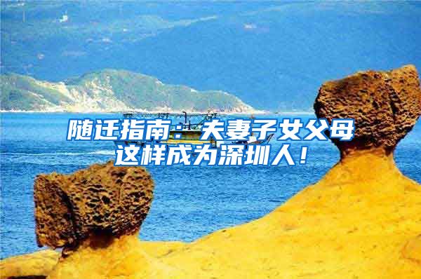 随迁指南：夫妻子女父母这样成为深圳人！