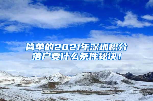 简单的2021年深圳积分落户要什么条件秘诀！