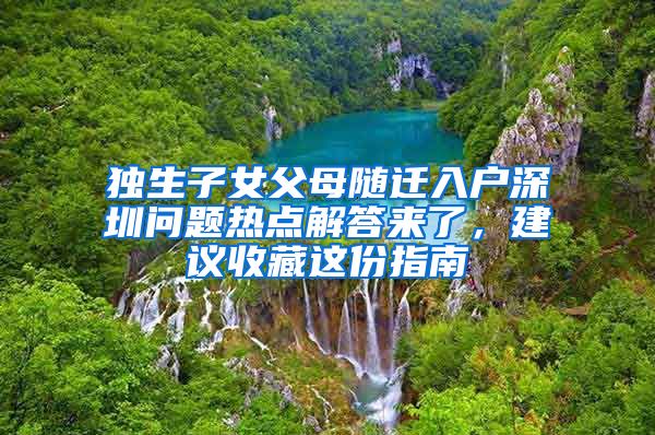 独生子女父母随迁入户深圳问题热点解答来了，建议收藏这份指南